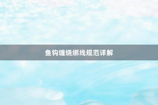 鱼钩缠绕绑线规范详解