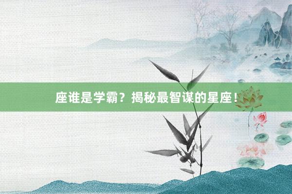 座谁是学霸？揭秘最智谋的星座！