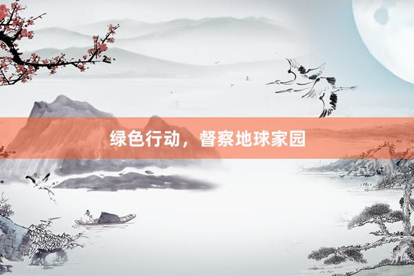 绿色行动，督察地球家园