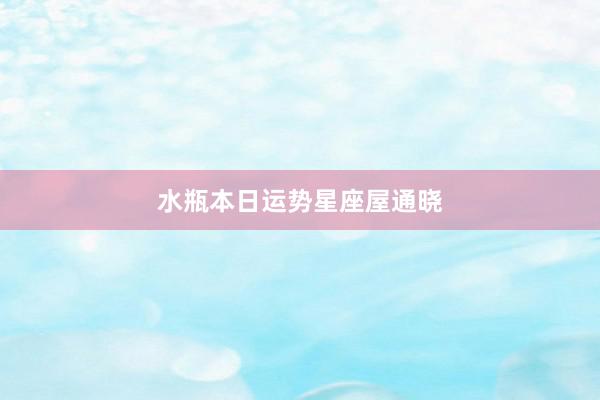 水瓶本日运势星座屋通晓