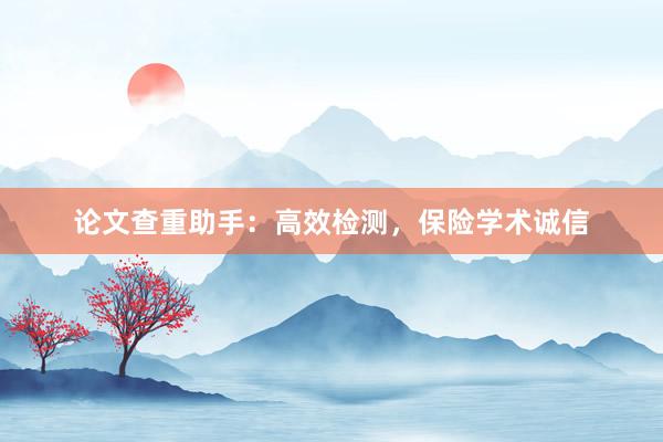 论文查重助手：高效检测，保险学术诚信