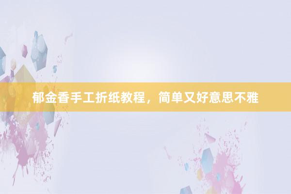 郁金香手工折纸教程，简单又好意思不雅