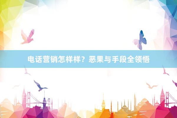 电话营销怎样样？恶果与手段全领悟